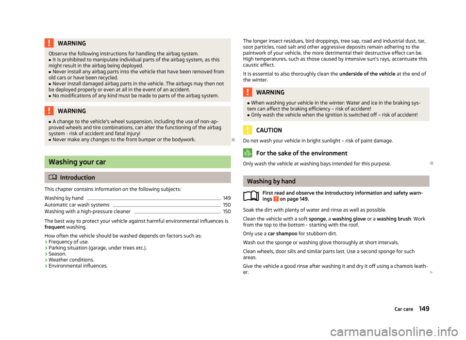 SKODA ROOMSTER 2013 1.G Owners Manual WARNINGObserve the following instructions for handling the airbag system.■It is prohibited to manipulate individual parts of the airbag system, as this
might result in the airbag being deployed.■
SKODA ROOMSTER 2013 1.G Owners Manual WARNINGObserve the following instructions for handling the airbag system.■It is prohibited to manipulate individual parts of the airbag system, as this
might result in the airbag being deployed.■