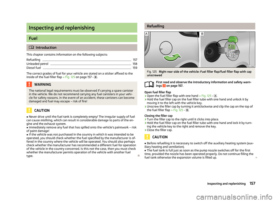 SKODA ROOMSTER 2013 1.G Owners Manual Inspecting and replenishing
Fuel
Introduction
This chapter contains information on the following subjects:
Refuelling
157
Unleaded petrol
158
Diesel fuel
159
The correct grades of fuel for your veh SKODA ROOMSTER 2013 1.G Owners Manual Inspecting and replenishing
Fuel
Introduction
This chapter contains information on the following subjects:
Refuelling
157
Unleaded petrol
158
Diesel fuel
159
The correct grades of fuel for your veh