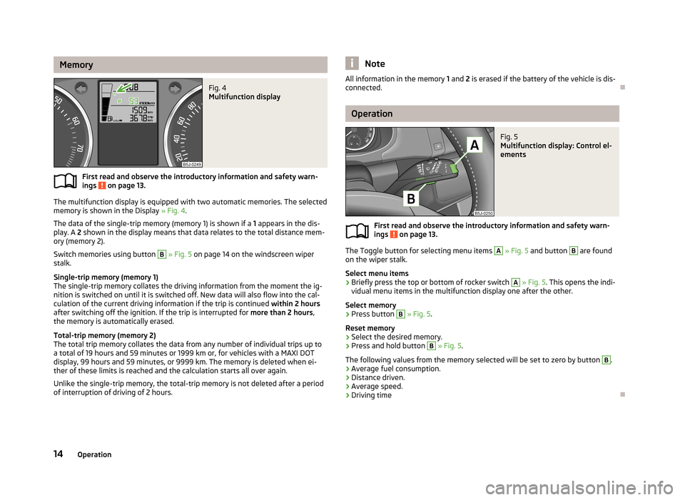 SKODA ROOMSTER 2013 1.G Owners Manual MemoryFig. 4 
Multifunction display
First read and observe the introductory information and safety warn-
ings  on page 13.
The multifunction display is equipped with two automatic memories. The select