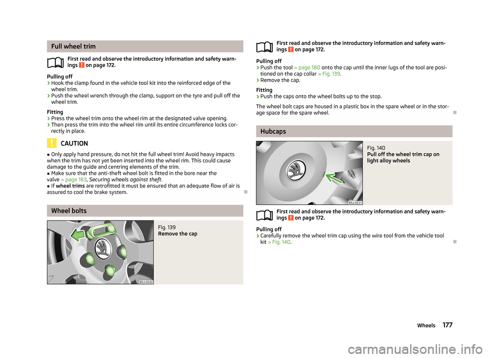 SKODA ROOMSTER 2013 1.G Owners Manual Full wheel trimFirst read and observe the introductory information and safety warn-
ings
on page 172.
Pulling off
›
Hook the clamp found in the vehicle tool kit into the reinforced edge of the whe SKODA ROOMSTER 2013 1.G Owners Manual Full wheel trimFirst read and observe the introductory information and safety warn-
ings
on page 172.
Pulling off
›
Hook the clamp found in the vehicle tool kit into the reinforced edge of the whe
