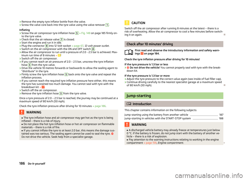 SKODA ROOMSTER 2013 1.G Owners Manual ›Remove the empty tyre inflator bottle from the valve.›Screw the valve core back into the tyre valve using the valve remover 1.
Inflating›
Screw the air compressor tyre inflation hose
5
» Fi SKODA ROOMSTER 2013 1.G Owners Manual ›Remove the empty tyre inflator bottle from the valve.›Screw the valve core back into the tyre valve using the valve remover 1.
Inflating›
Screw the air compressor tyre inflation hose
5
» Fi