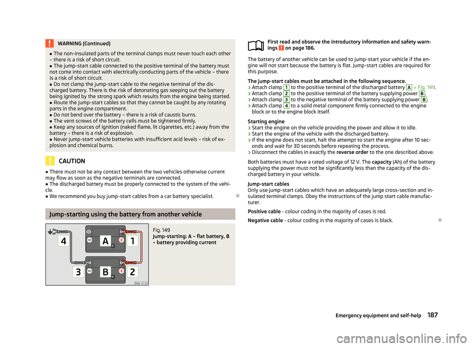 SKODA ROOMSTER 2013 1.G Owners Manual WARNING (Continued)■The non-insulated parts of the terminal clamps must never touch each other
– there is a risk of short circuit.■
The jump-start cable connected to the positive terminal of the SKODA ROOMSTER 2013 1.G Owners Manual WARNING (Continued)■The non-insulated parts of the terminal clamps must never touch each other
– there is a risk of short circuit.■
The jump-start cable connected to the positive terminal of the