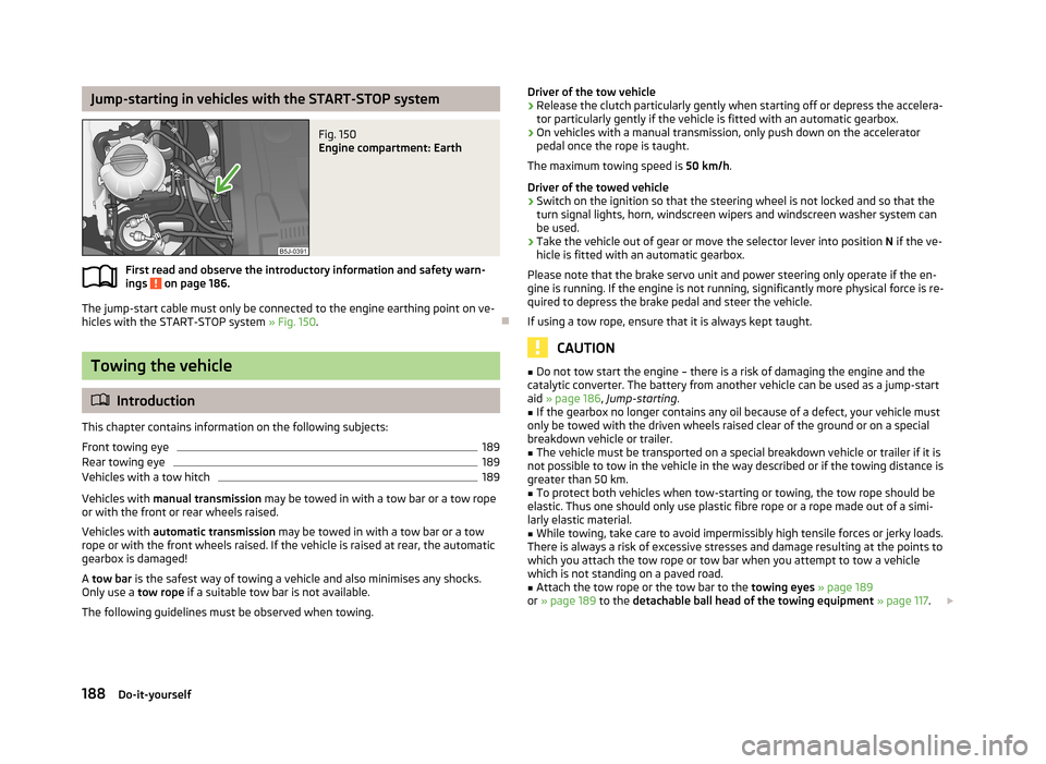 SKODA ROOMSTER 2013 1.G Owners Manual Jump-starting in vehicles with the START-STOP systemFig. 150
Engine compartment: Earth
First read and observe the introductory information and safety warn-ings on page 186.
The jump-start cable must SKODA ROOMSTER 2013 1.G Owners Manual Jump-starting in vehicles with the START-STOP systemFig. 150
Engine compartment: Earth
First read and observe the introductory information and safety warn-ings on page 186.
The jump-start cable must