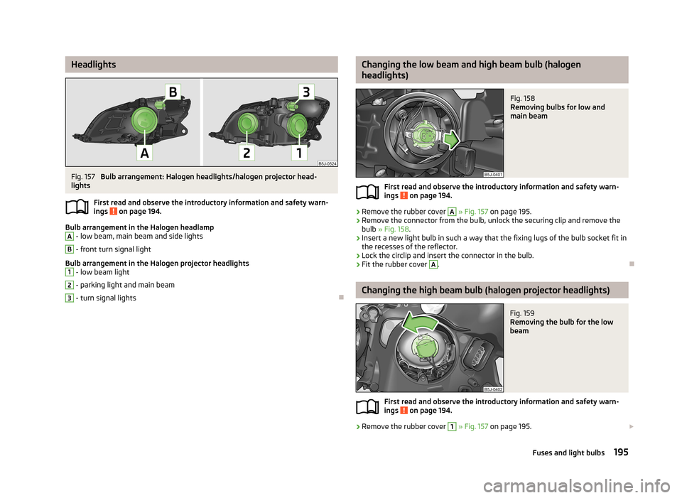 SKODA ROOMSTER 2013 1.G Owners Manual HeadlightsFig. 157
Bulb arrangement: Halogen headlights/halogen projector head-
lights
First read and observe the introductory information and safety warn-ings
on page 194.
Bulb arrangement in the SKODA ROOMSTER 2013 1.G Owners Manual HeadlightsFig. 157
Bulb arrangement: Halogen headlights/halogen projector head-
lights
First read and observe the introductory information and safety warn-ings
on page 194.
Bulb arrangement in the