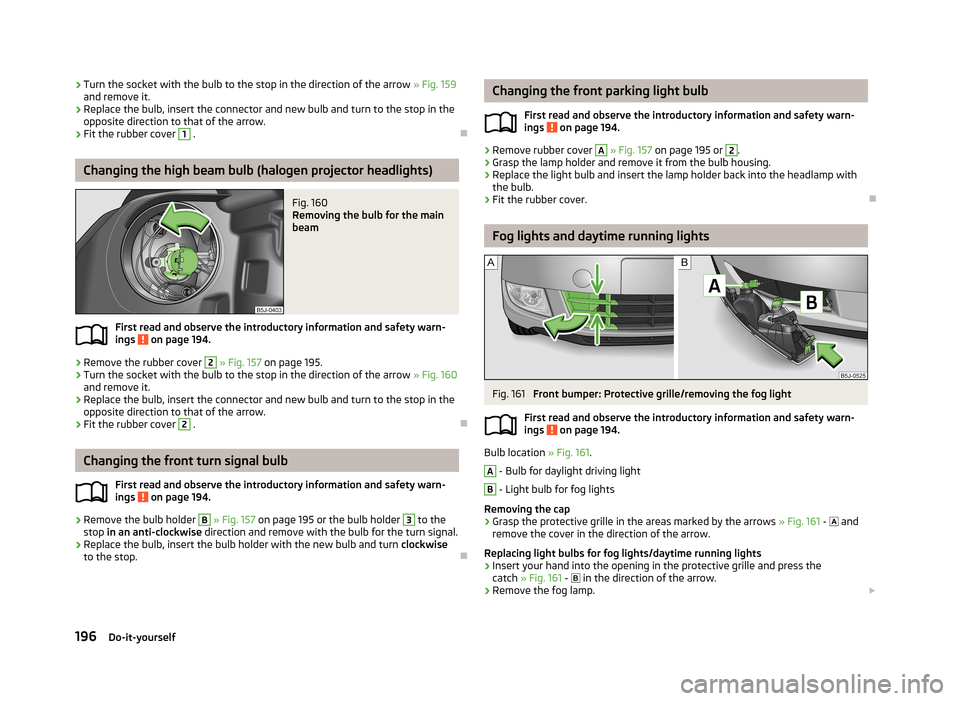 SKODA ROOMSTER 2013 1.G Owners Manual ›Turn the socket with the bulb to the stop in the direction of the arrow
» Fig. 159
and remove it.›
Replace the bulb, insert the connector and new bulb and turn to the stop in the
opposite direc SKODA ROOMSTER 2013 1.G Owners Manual ›Turn the socket with the bulb to the stop in the direction of the arrow
» Fig. 159
and remove it.›
Replace the bulb, insert the connector and new bulb and turn to the stop in the
opposite direc