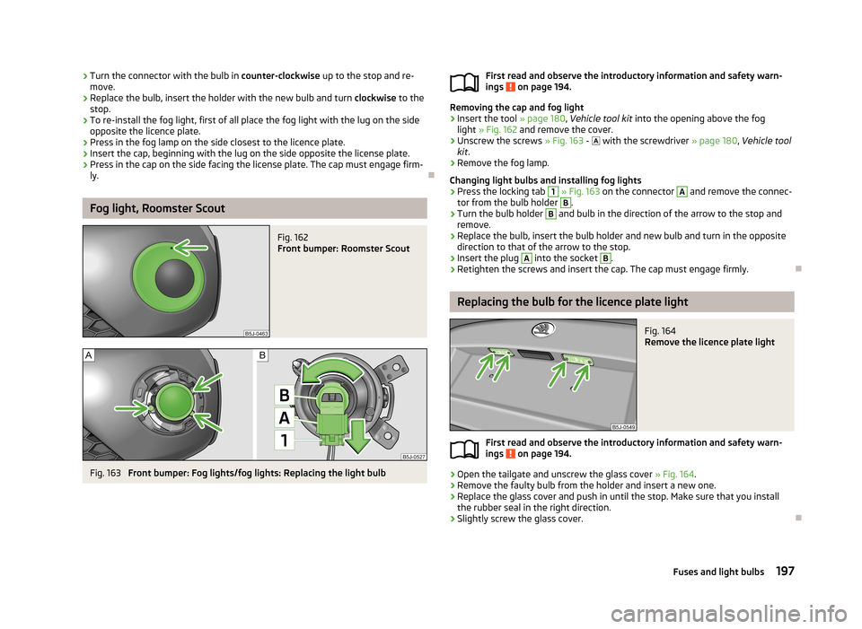 SKODA ROOMSTER 2013 1.G Owners Manual ›Turn the connector with the bulb in
counter-clockwise up to the stop and re-
move.›
Replace the bulb, insert the holder with the new bulb and turn clockwise to the
stop.
›
To re-install the f SKODA ROOMSTER 2013 1.G Owners Manual ›Turn the connector with the bulb in
counter-clockwise up to the stop and re-
move.›
Replace the bulb, insert the holder with the new bulb and turn clockwise to the
stop.
›
To re-install the f
