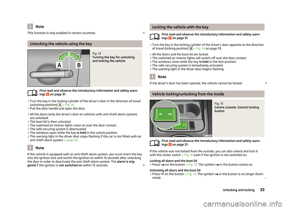SKODA ROOMSTER 2013 1.G Owners Manual NoteThis function is only enabled in certain countries.
Unlocking the vehicle using the key
Fig. 14
Turning the key for unlocking
and locking the vehicle
First read and observe the introductory in SKODA ROOMSTER 2013 1.G Owners Manual NoteThis function is only enabled in certain countries.
Unlocking the vehicle using the key
Fig. 14
Turning the key for unlocking
and locking the vehicle
First read and observe the introductory in
