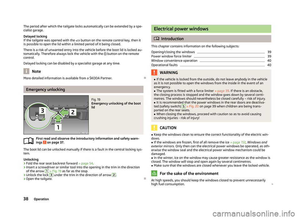 SKODA ROOMSTER 2013 1.G Owners Manual The period after which the tailgate locks automatically can be extended by a spe-
cialist garage.
Delayed locking
If the tailgate was opened with the button on the remote control key, then it
is SKODA ROOMSTER 2013 1.G Owners Manual The period after which the tailgate locks automatically can be extended by a spe-
cialist garage.
Delayed locking
If the tailgate was opened with the button on the remote control key, then it
is