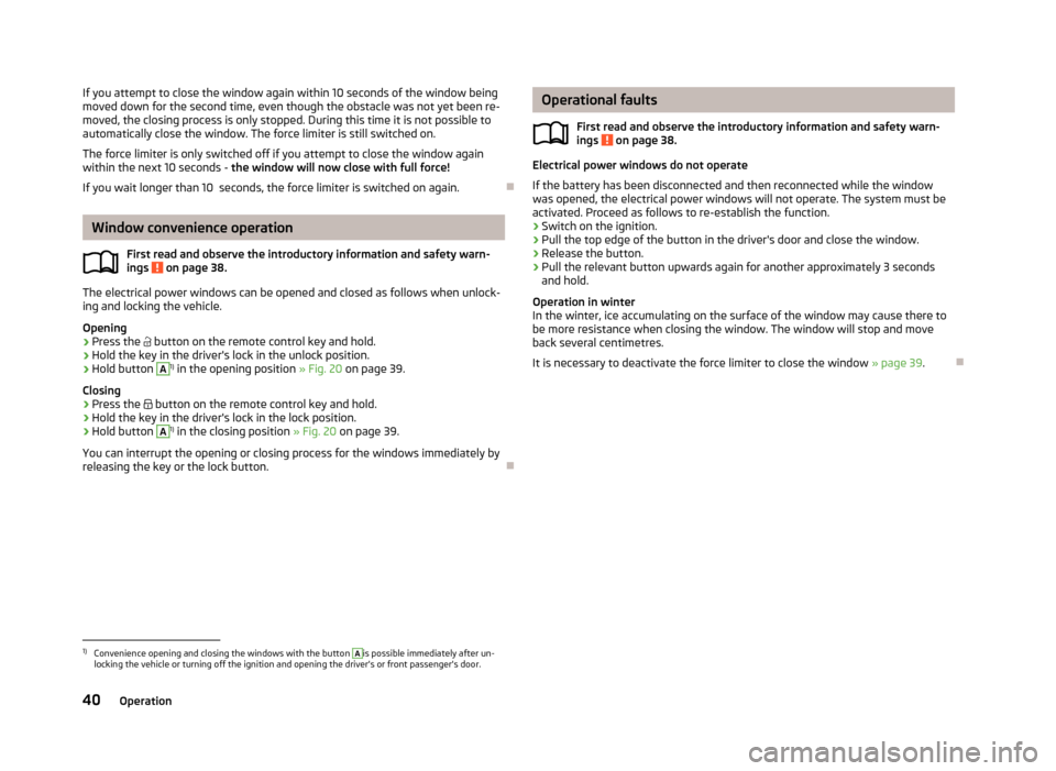SKODA ROOMSTER 2013 1.G Owners Manual If you attempt to close the window again within 10 seconds of the window being
moved down for the second time, even though the obstacle was not yet been re- moved, the closing process is only stopped. SKODA ROOMSTER 2013 1.G Owners Manual If you attempt to close the window again within 10 seconds of the window being
moved down for the second time, even though the obstacle was not yet been re- moved, the closing process is only stopped.