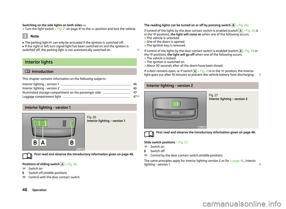 SKODA ROOMSTER 2013 1.G Owners Manual Switching on the side lights on both sides ›Turn the light switch » Fig. 21 on page 41 to the   position and lock the vehicle.
Note
■
The parking light   can only be activated if the ign