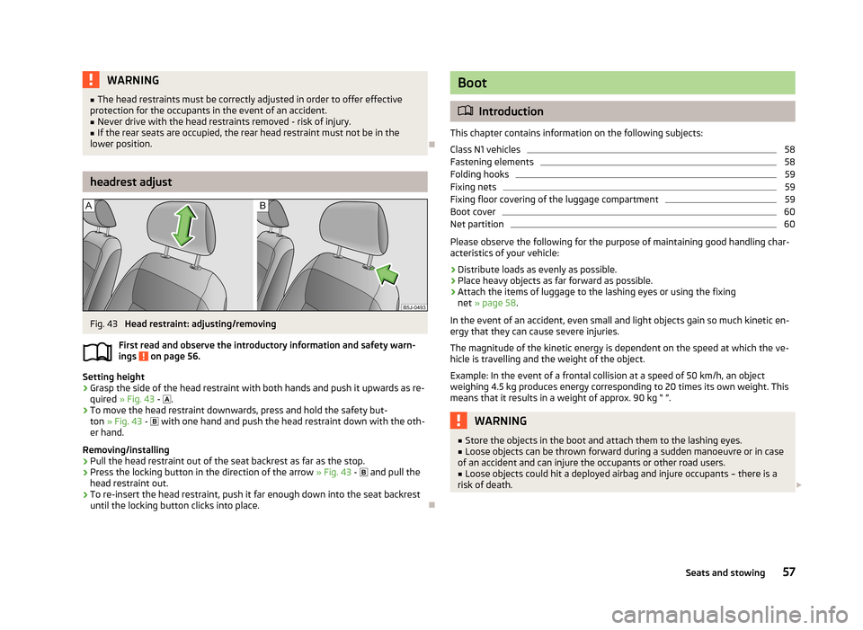 SKODA ROOMSTER 2013 1.G Owners Manual WARNING■The head restraints must be correctly adjusted in order to offer effective
protection for the occupants in the event of an accident.■
Never drive with the head restraints removed - risk of