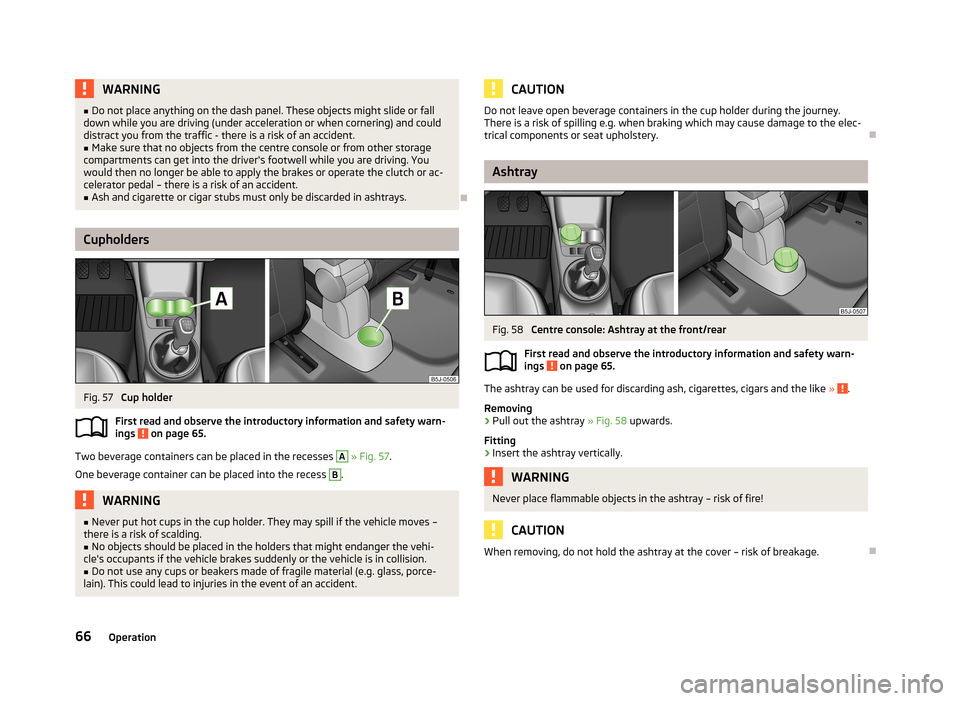 SKODA ROOMSTER 2013 1.G Owners Manual WARNING■Do not place anything on the dash panel. These objects might slide or fall
down while you are driving (under acceleration or when cornering) and could
distract you from the traffic - there i