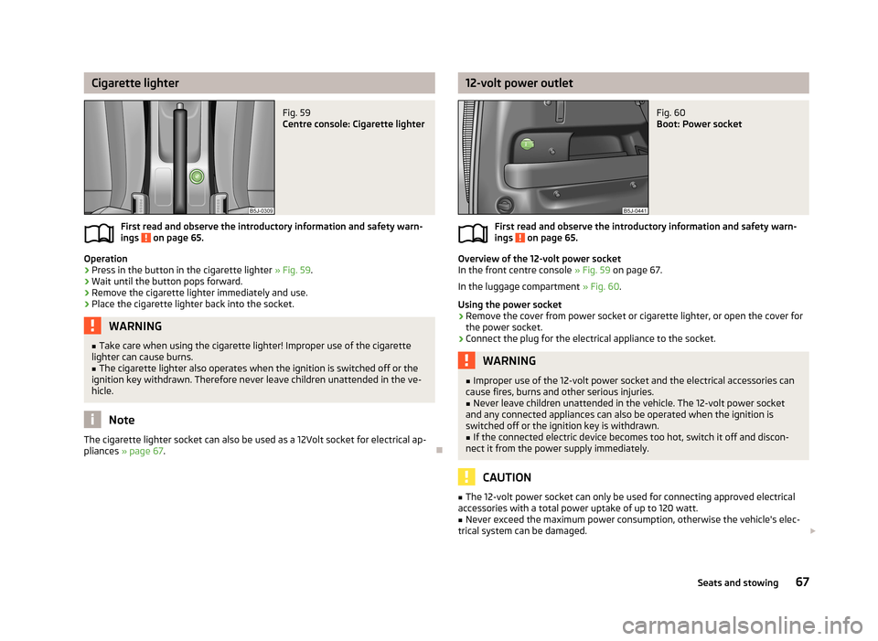 SKODA ROOMSTER 2013 1.G Owners Manual Cigarette lighterFig. 59 
Centre console: Cigarette lighter
First read and observe the introductory information and safety warn-
ings  on page 65.
Operation
›
Press in the button in the cigarette li