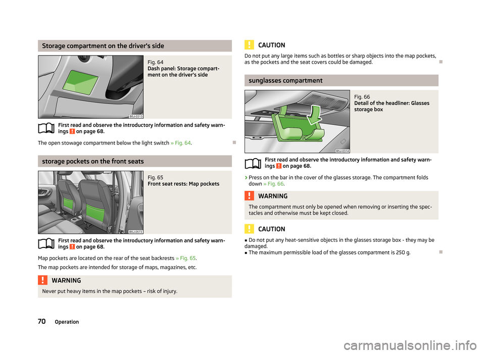 SKODA ROOMSTER 2013 1.G Owners Manual Storage compartment on the drivers sideFig. 64 
Dash panel: Storage compart-
ment on the drivers side
First read and observe the introductory information and safety warn-
ings  on page 68.
The open 