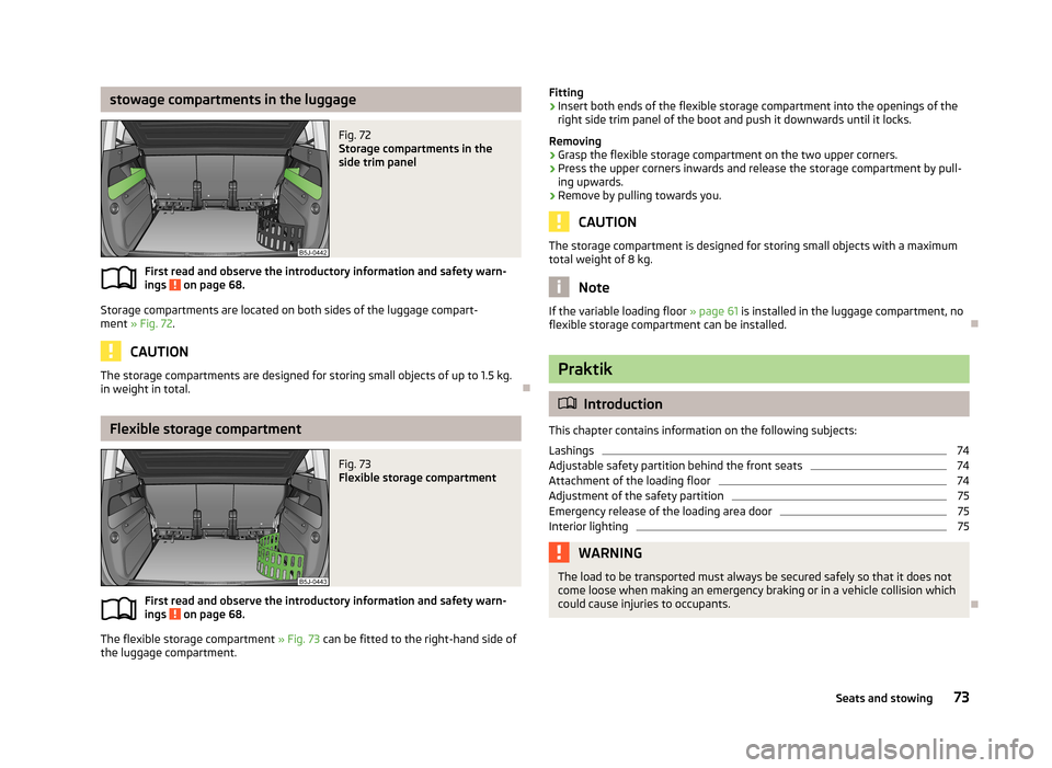 SKODA ROOMSTER 2013 1.G Owners Manual stowage compartments in the luggageFig. 72 
Storage compartments in the
side trim panel
First read and observe the introductory information and safety warn-
ings  on page 68.
Storage compartments are 