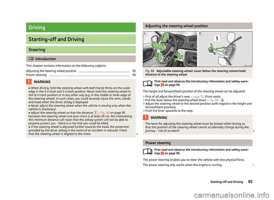 SKODA ROOMSTER 2013 1.G Owners Manual Driving
Starting-off and Driving
Steering
Introduction
This chapter contains information on the following subjects:
Adjusting the steering wheel position
95
Power steering
95WARNING■ When driving SKODA ROOMSTER 2013 1.G Owners Manual Driving
Starting-off and Driving
Steering
Introduction
This chapter contains information on the following subjects:
Adjusting the steering wheel position
95
Power steering
95WARNING■ When driving