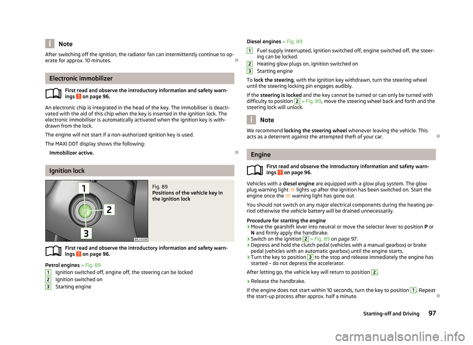 SKODA ROOMSTER 2013 1.G Owners Manual NoteAfter switching off the ignition, the radiator fan can intermittently continue to op-
erate for approx. 10 minutes.
Electronic immobilizer
First read and observe the introductory information an SKODA ROOMSTER 2013 1.G Owners Manual NoteAfter switching off the ignition, the radiator fan can intermittently continue to op-
erate for approx. 10 minutes.
Electronic immobilizer
First read and observe the introductory information an