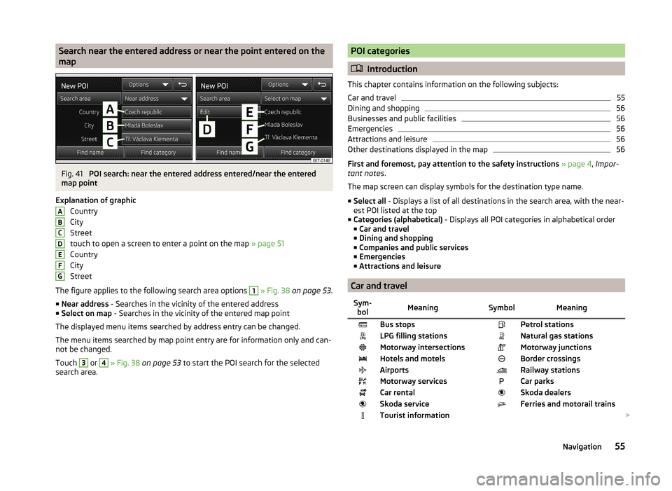 SKODA OCTAVIA 2014 3.G / (5E) Amundsen Infotainment Navigation System Manual Search near the entered address or near the point entered on the
mapFig. 41
POI search: near the entered address entered/near the entered
map point
Explanation of graphic Country
City
Street
touch to SKODA OCTAVIA 2014 3.G / (5E) Amundsen Infotainment Navigation System Manual Search near the entered address or near the point entered on the
mapFig. 41
POI search: near the entered address entered/near the entered
map point
Explanation of graphic Country
City
Street
touch to