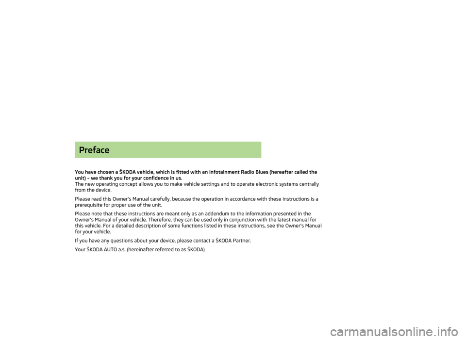 SKODA OCTAVIA 2014 3.G / (5E) Blues Car Radio Manual Preface
You have chosen a ŠKODA vehicle, which is fitted with an Infotainment Radio Blues (hereafter called the unit) – we thank you for your confidence in us.
The new operating concept allows you 