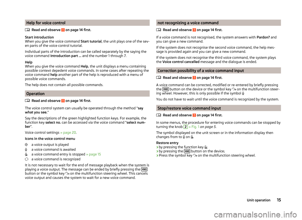 SKODA OCTAVIA 2014 3.G / (5E) Columbus Infotinment Navigation System Manual Help for voice controlRead and observe
on page 14 first.
Start introduction
When you give the voice command Start tutorial, the unit plays one of the sev-
en parts of the voice control tutorial.
In SKODA OCTAVIA 2014 3.G / (5E) Columbus Infotinment Navigation System Manual Help for voice controlRead and observe
on page 14 first.
Start introduction
When you give the voice command Start tutorial, the unit plays one of the sev-
en parts of the voice control tutorial.
In