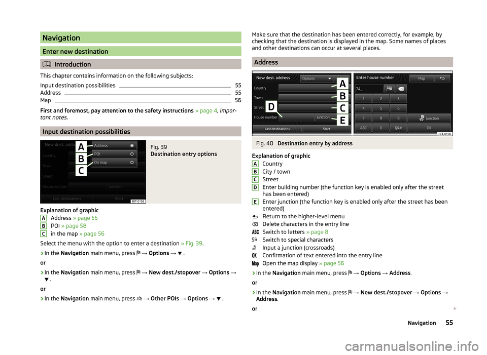SKODA OCTAVIA 2014 3.G / (5E) Columbus Infotinment Navigation System Manual Navigation
Enter new destination
Introduction
This chapter contains information on the following subjects:
Input destination possibilities
55
Address
55
Map
56
First and foremost, pay attention to SKODA OCTAVIA 2014 3.G / (5E) Columbus Infotinment Navigation System Manual Navigation
Enter new destination
Introduction
This chapter contains information on the following subjects:
Input destination possibilities
55
Address
55
Map
56
First and foremost, pay attention to