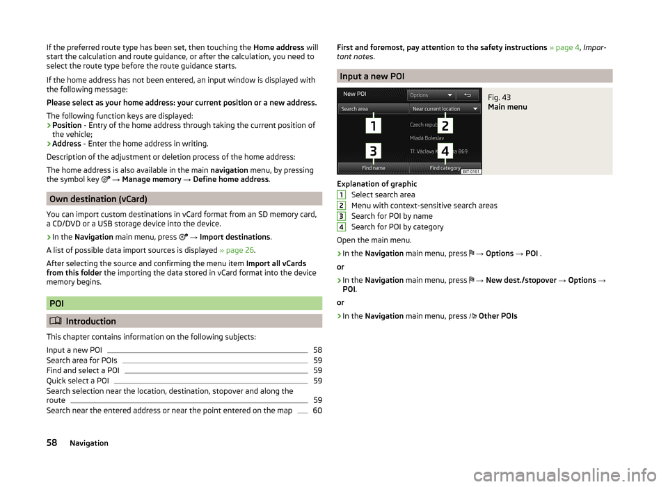 SKODA OCTAVIA 2014 3.G / (5E) Columbus Infotinment Navigation System Manual If the preferred route type has been set, then touching the Home address will
start the calculation and route guidance, or after the calculation, you need to
select the route type before the route gui SKODA OCTAVIA 2014 3.G / (5E) Columbus Infotinment Navigation System Manual If the preferred route type has been set, then touching the Home address will
start the calculation and route guidance, or after the calculation, you need to
select the route type before the route gui