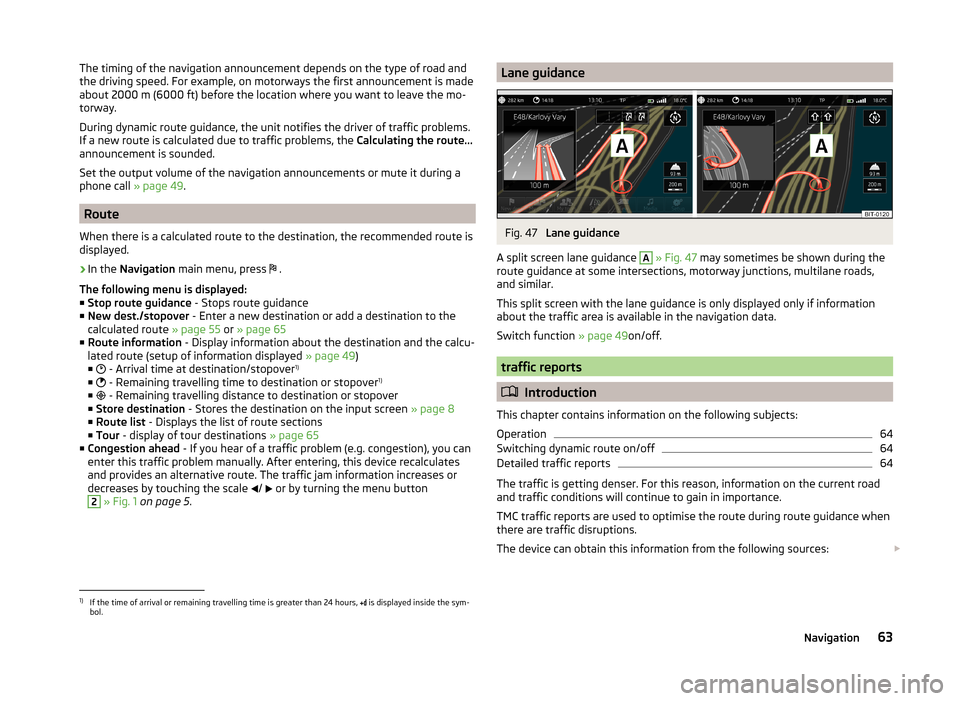 SKODA OCTAVIA 2014 3.G / (5E) Columbus Infotinment Navigation System Manual The timing of the navigation announcement depends on the type of road and
the driving speed. For example, on motorways the first announcement is made
about 2000 m (6000 ft) before the location where y SKODA OCTAVIA 2014 3.G / (5E) Columbus Infotinment Navigation System Manual The timing of the navigation announcement depends on the type of road and
the driving speed. For example, on motorways the first announcement is made
about 2000 m (6000 ft) before the location where y