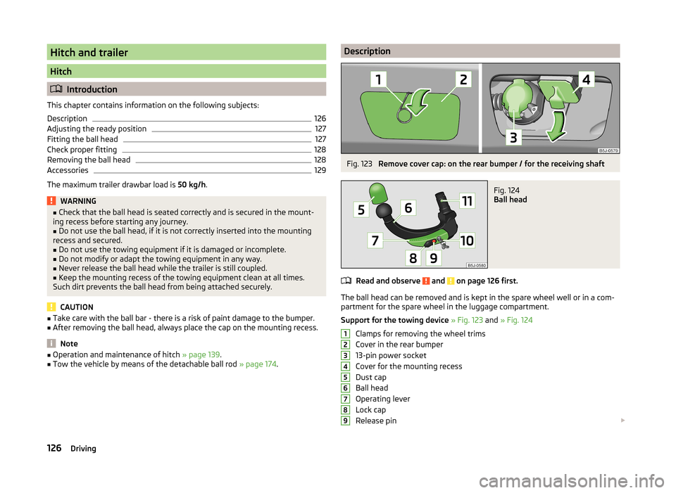 SKODA ROOMSTER 2014 1.G Owners Manual Hitch and trailer
Hitch
Introduction
This chapter contains information on the following subjects:
Description
126
Adjusting the ready position
127
Fitting the ball head
127
Check proper fitting
128 SKODA ROOMSTER 2014 1.G Owners Manual Hitch and trailer
Hitch
Introduction
This chapter contains information on the following subjects:
Description
126
Adjusting the ready position
127
Fitting the ball head
127
Check proper fitting
128