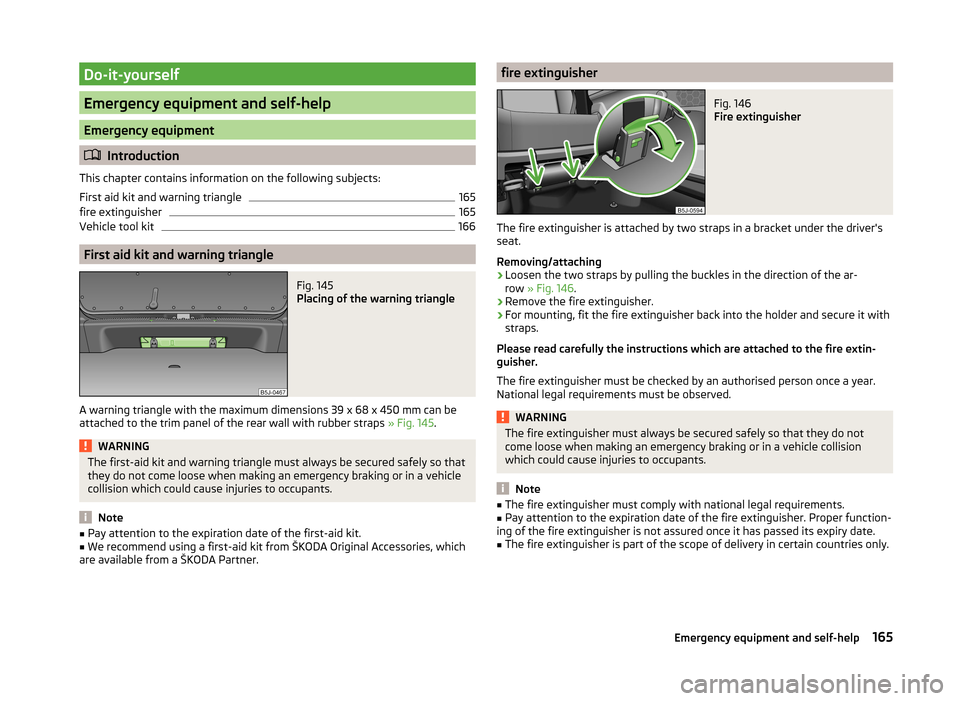 SKODA ROOMSTER 2014 1.G Owners Manual Do-it-yourself
Emergency equipment and self-help
Emergency equipment
Introduction
This chapter contains information on the following subjects:
First aid kit and warning triangle
165
fire extinguish SKODA ROOMSTER 2014 1.G Owners Manual Do-it-yourself
Emergency equipment and self-help
Emergency equipment
Introduction
This chapter contains information on the following subjects:
First aid kit and warning triangle
165
fire extinguish