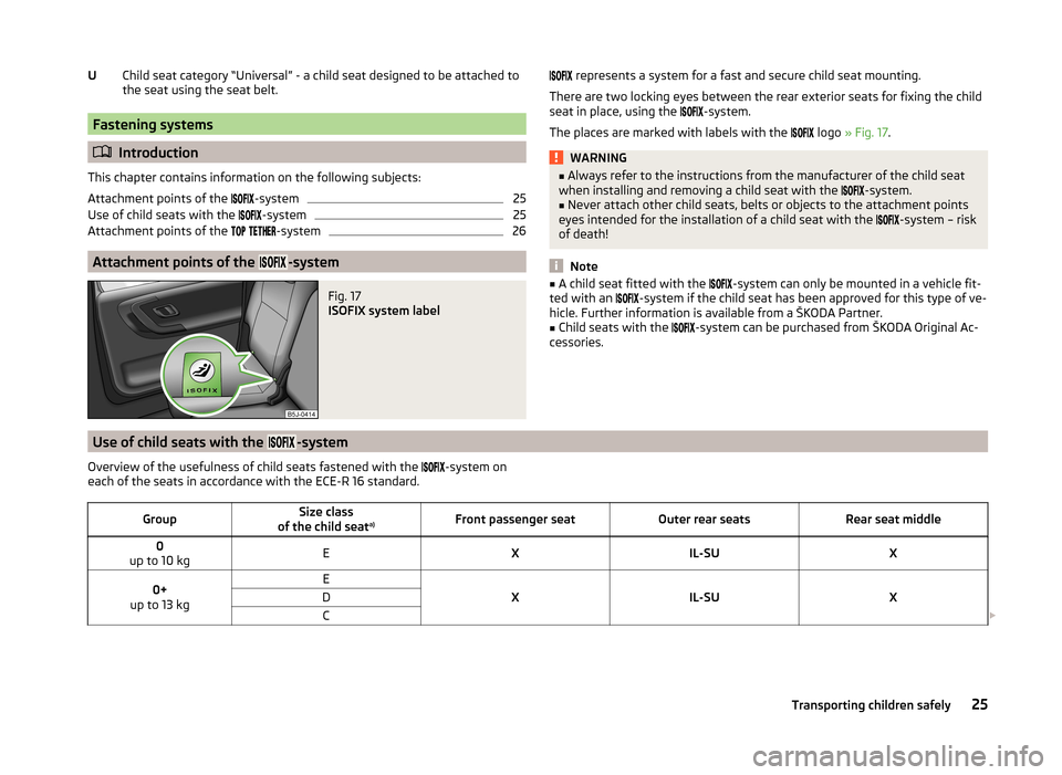 SKODA ROOMSTER 2014 1.G Owners Manual Child seat category “Universal” - a child seat designed to be attached to
the seat using the seat belt.
Fastening systems
Introduction
This chapter contains information on the following subjec SKODA ROOMSTER 2014 1.G Owners Manual Child seat category “Universal” - a child seat designed to be attached to
the seat using the seat belt.
Fastening systems
Introduction
This chapter contains information on the following subjec