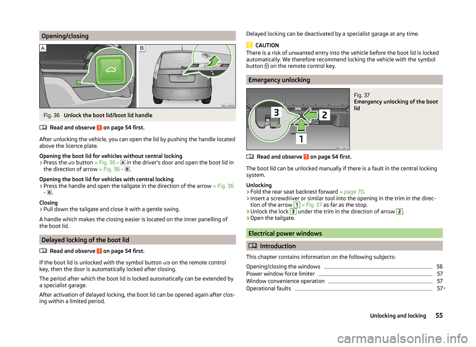SKODA ROOMSTER 2014 1.G Owners Manual Opening/closingFig. 36
Unlock the boot lid/boot lid handle
Read and observe
on page 54 first.
After unlocking the vehicle, you can open the lid by pushing the handle located
above the licence plate SKODA ROOMSTER 2014 1.G Owners Manual Opening/closingFig. 36
Unlock the boot lid/boot lid handle
Read and observe
on page 54 first.
After unlocking the vehicle, you can open the lid by pushing the handle located
above the licence plate