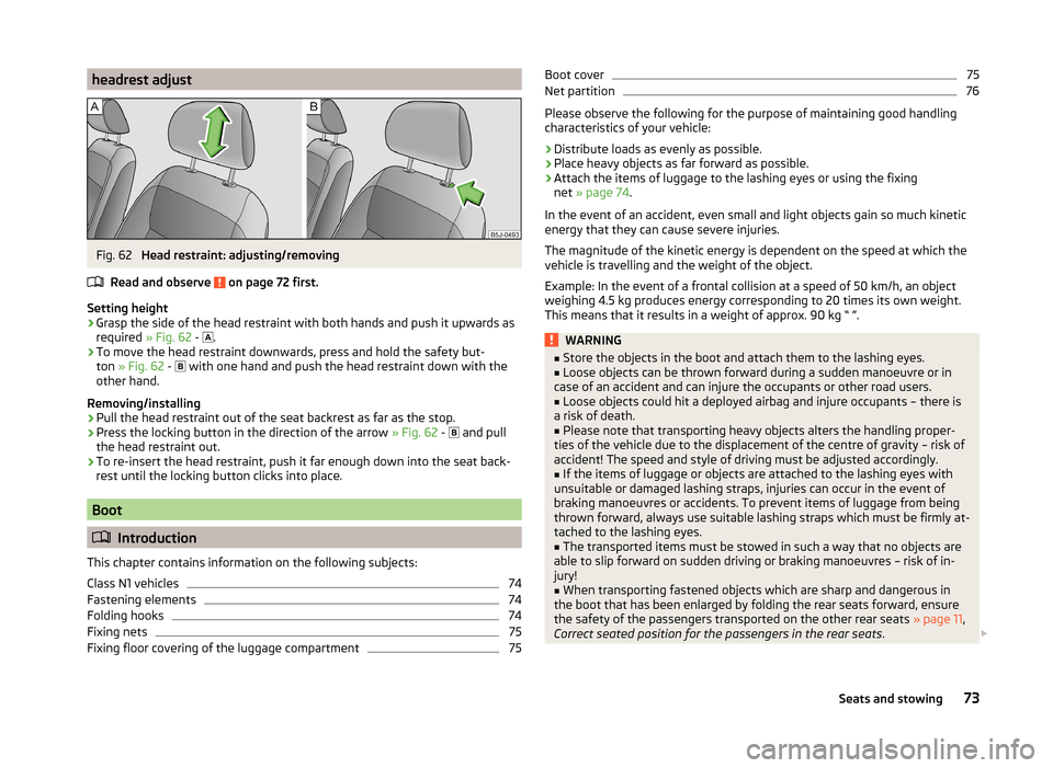 SKODA ROOMSTER 2014 1.G Owners Manual headrest adjustFig. 62
Head restraint: adjusting/removing
Read and observe
on page 72 first.
Setting height
›
Grasp the side of the head restraint with both hands and push it upwards as
required SKODA ROOMSTER 2014 1.G Owners Manual headrest adjustFig. 62
Head restraint: adjusting/removing
Read and observe
on page 72 first.
Setting height
›
Grasp the side of the head restraint with both hands and push it upwards as
required