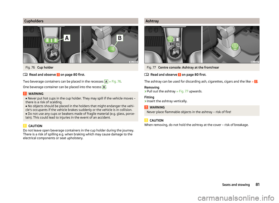 SKODA ROOMSTER 2014 1.G Owners Manual CupholdersFig. 76 
Cup holder
Read and observe 
 on page 80 first.
Two beverage containers can be placed in the recesses 
A
  » Fig. 76 .
One beverage container can be placed into the recess 
B
.
WAR
