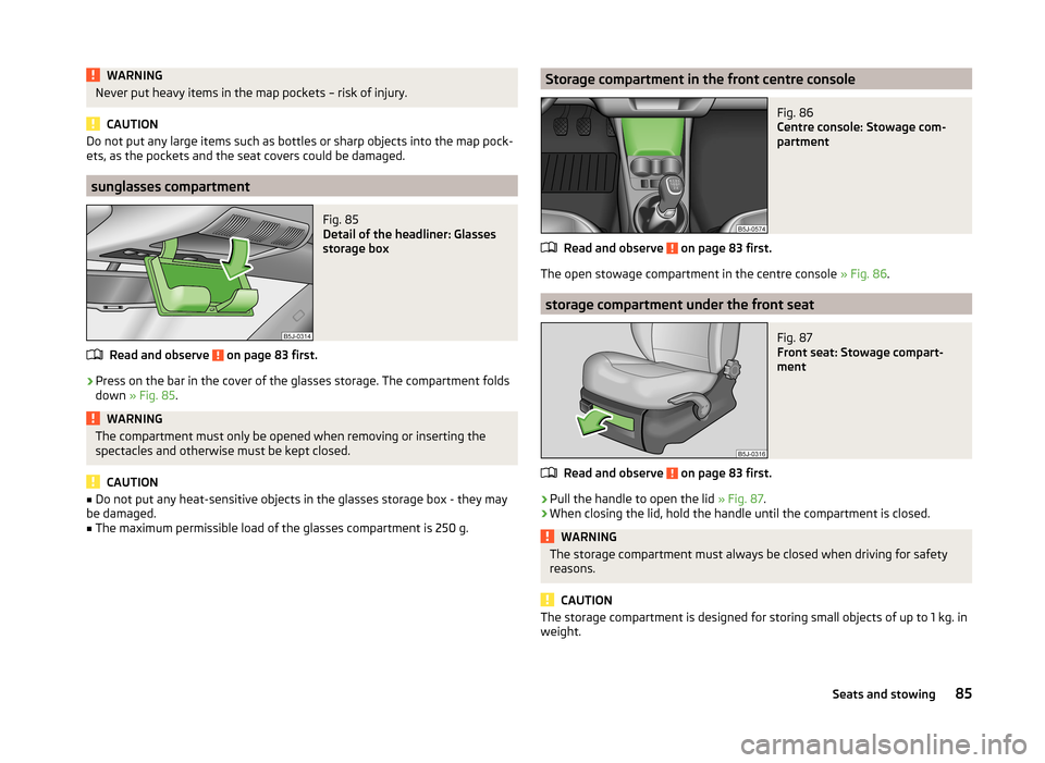 SKODA ROOMSTER 2014 1.G Owners Manual WARNINGNever put heavy items in the map pockets – risk of injury.
CAUTION
Do not put any large items such as bottles or sharp objects into the map pock-
ets, as the pockets and the seat covers could