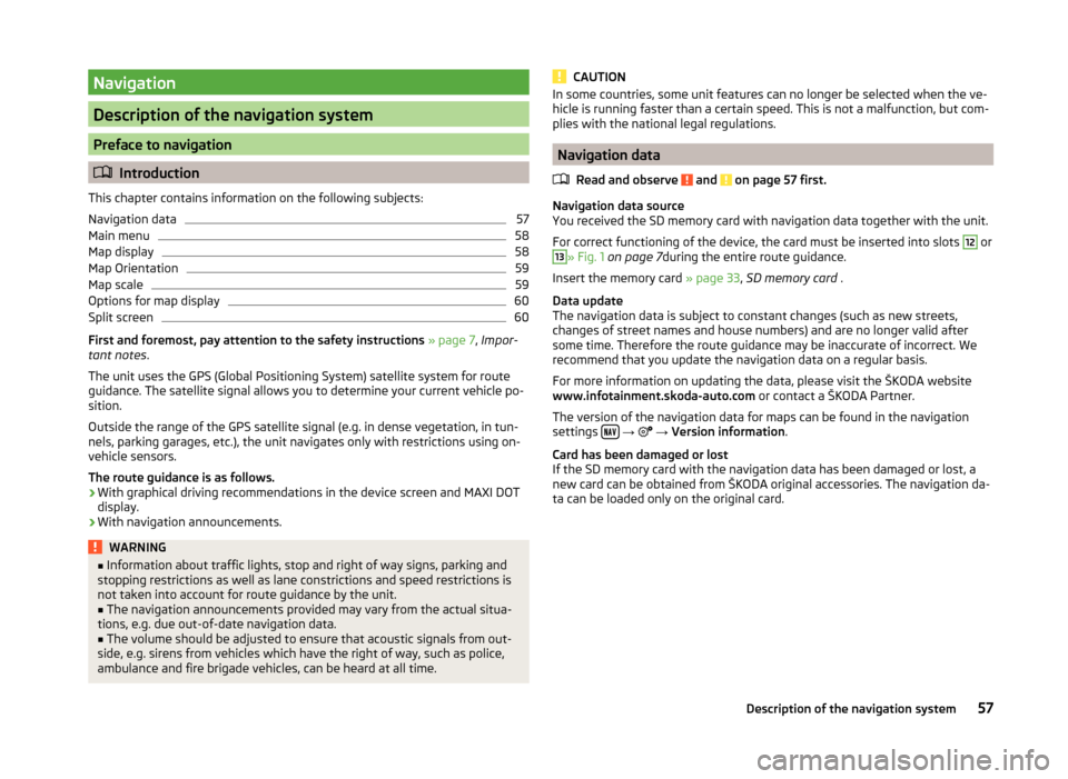 SKODA YETI 2014 1.G / 5L Amundsen Infotainment Navigation System Manual Navigation
Description of the navigation system
Preface to navigation
Introduction
This chapter contains information on the following subjects:
Navigation data
57
Main menu
58
Map display
58
Map Or SKODA YETI 2014 1.G / 5L Amundsen Infotainment Navigation System Manual Navigation
Description of the navigation system
Preface to navigation
Introduction
This chapter contains information on the following subjects:
Navigation data
57
Main menu
58
Map display
58
Map Or
