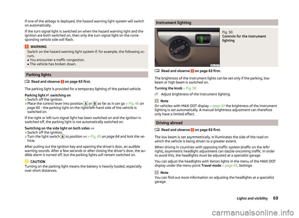 SKODA YETI 2014 1.G / 5L Owners Manual If one of the airbags is deployed, the hazard warning light system will switch
on automatically.
If the turn signal light is switched on when the hazard warning light and the
ignition are both switche