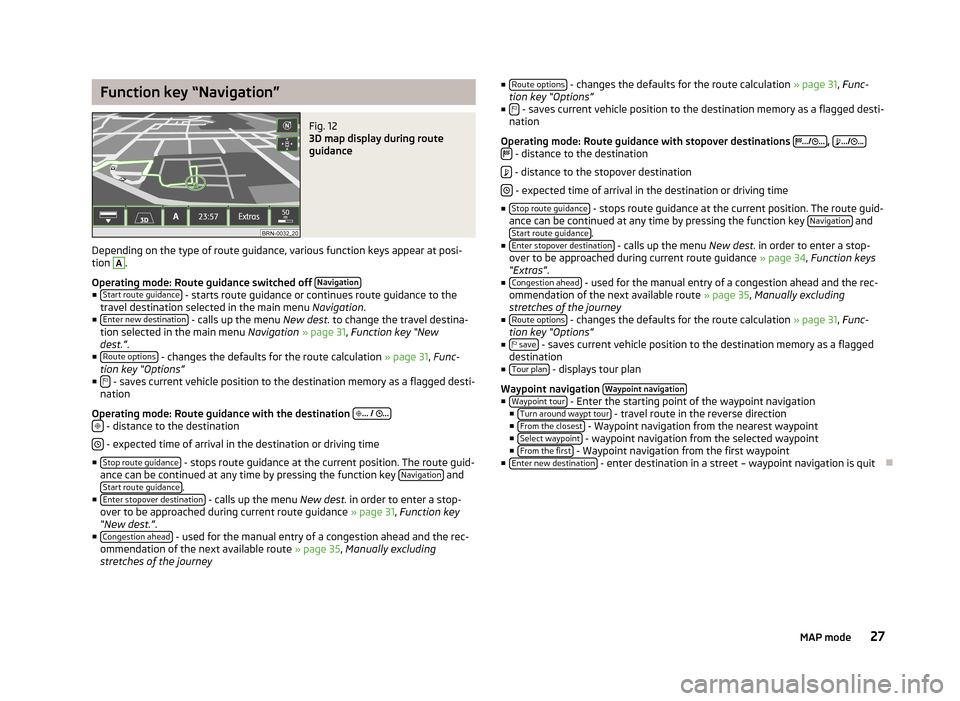 SKODA YETI 2014 1.G / 5L Columbus Infotainment Navigation System Manual Function key “Navigation”Fig. 12
3D map display during route
guidance
Depending on the type of route guidance, various function keys appear at posi- tion
A
.
Operating mode: Route guidance switc SKODA YETI 2014 1.G / 5L Columbus Infotainment Navigation System Manual Function key “Navigation”Fig. 12
3D map display during route
guidance
Depending on the type of route guidance, various function keys appear at posi- tion
A
.
Operating mode: Route guidance switc