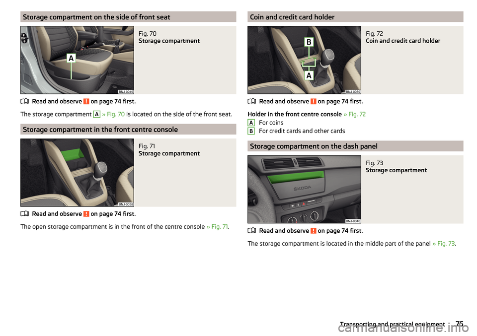SKODA FABIA 2015 3.G / NJ Owners Manual Storage compartment on the side of front seatFig. 70 
Storage compartment
Read and observe  on page 74 first.
The storage compartment 
A
 » Fig. 70  is located on the side of the front seat.
Storage 