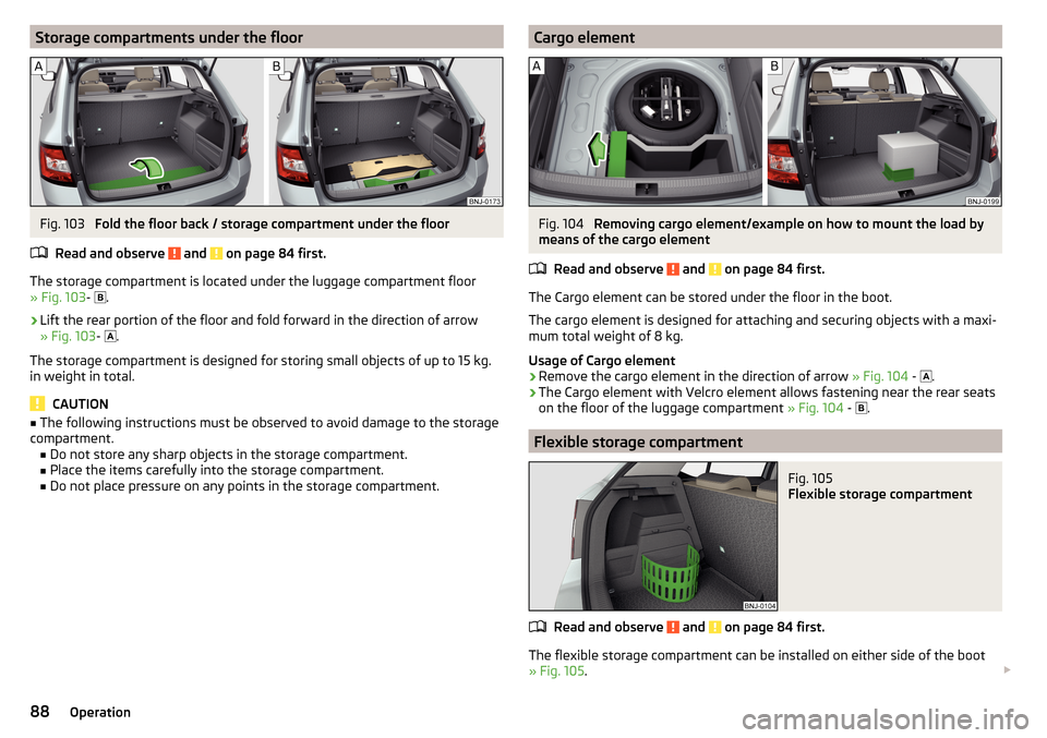 SKODA FABIA 2015 3.G / NJ Owners Manual Storage compartments under the floorFig. 103 
Fold the floor back / storage compartment under the floor
Read and observe 
 and  on page 84 first.
The storage compartment is located under the luggage c