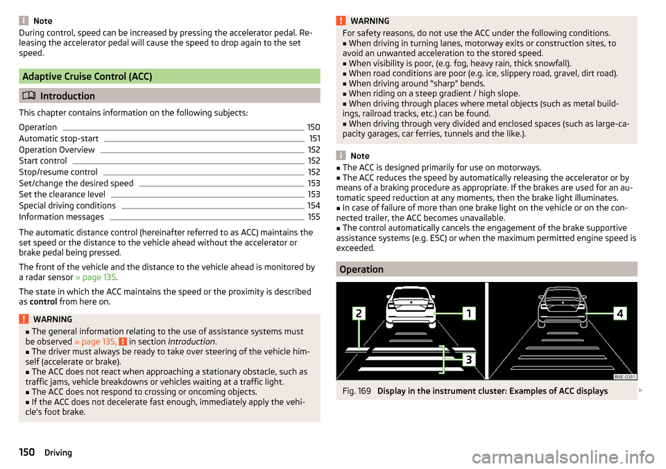 SKODA OCTAVIA 2015 3.G / (5E) Owners Manual NoteDuring control, speed can be increased by pressing the accelerator pedal. Re-
leasing the accelerator pedal will cause the speed to drop again to the set
speed.
Adaptive Cruise Control (ACC)
 I