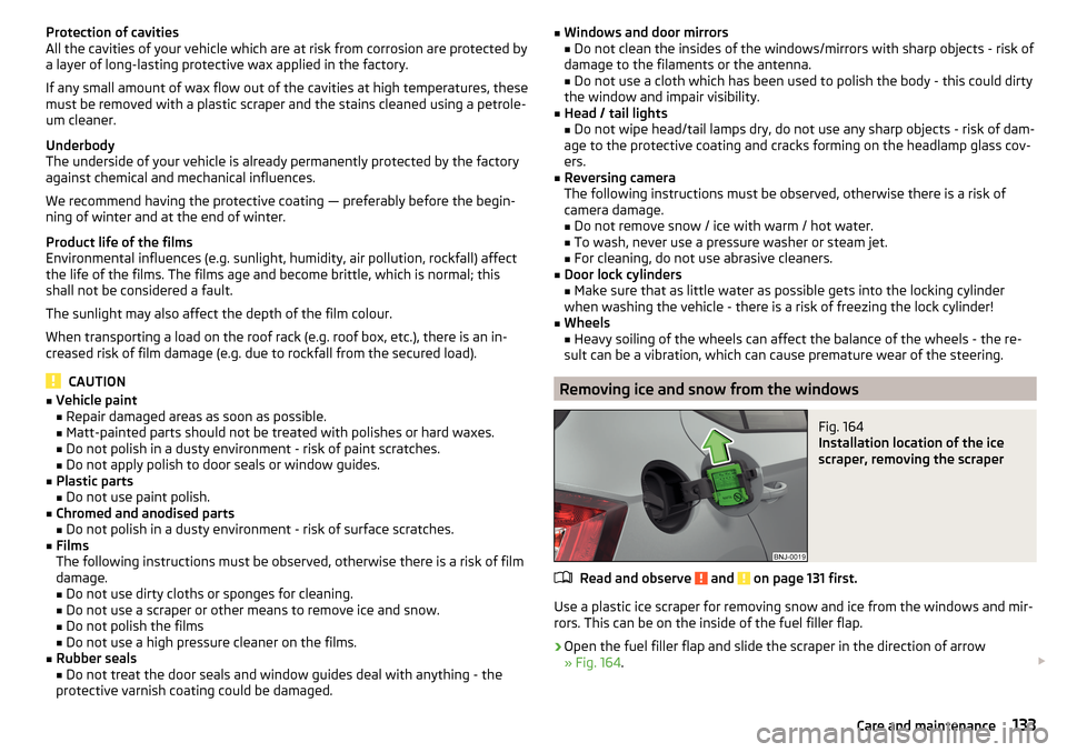 SKODA FABIA 2016 3.G / NJ Owners Manual Protection of cavities
All the cavities of your vehicle which are at risk from corrosion are protected by
a layer of long-lasting protective wax applied in the factory.
If any small amount of wax flow