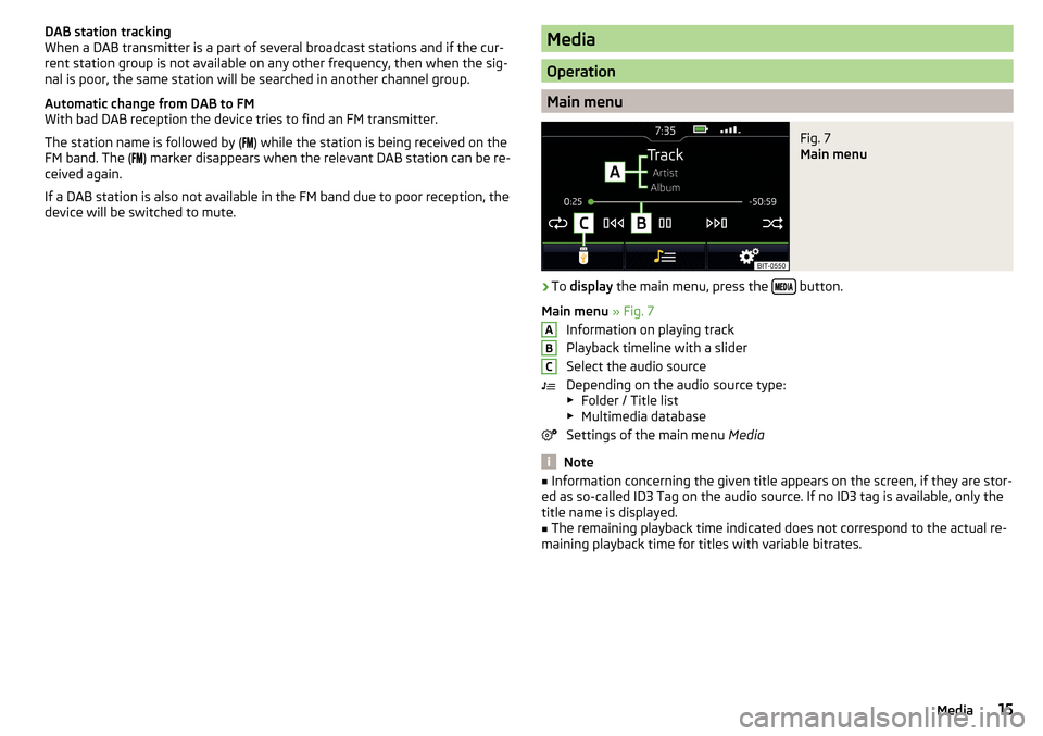 SKODA RAPID 2016 1.G Swing Infotainment System Navigation Manual DAB station tracking
When a DAB transmitter is a part of several broadcast stations and if the cur-
rent station group is not available on any other frequency, then when the sig-
nal is poor, the same