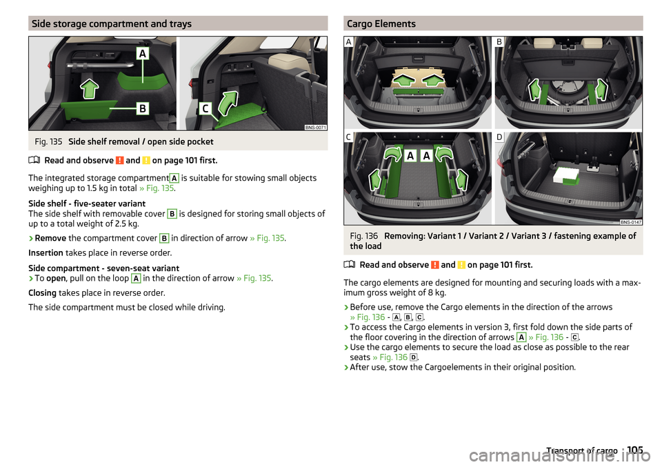 SKODA KODIAQ 2016 1.G Owners Manual Side storage compartment and traysFig. 135 
Side shelf removal / open side pocket
Read and observe 
 and  on page 101 first.
The integrated storage compartment
A
 is suitable for stowing small objects