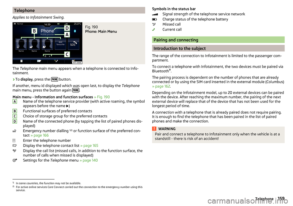 SKODA KODIAQ 2016 1.G Owners Manual Telephone
Applies to Infotainment Swing.Fig. 190 
Phone: Main Menu
The  Telephone  main menu appears when a telephone is connected to Info-
tainment.
›
To  display , press the   butto
