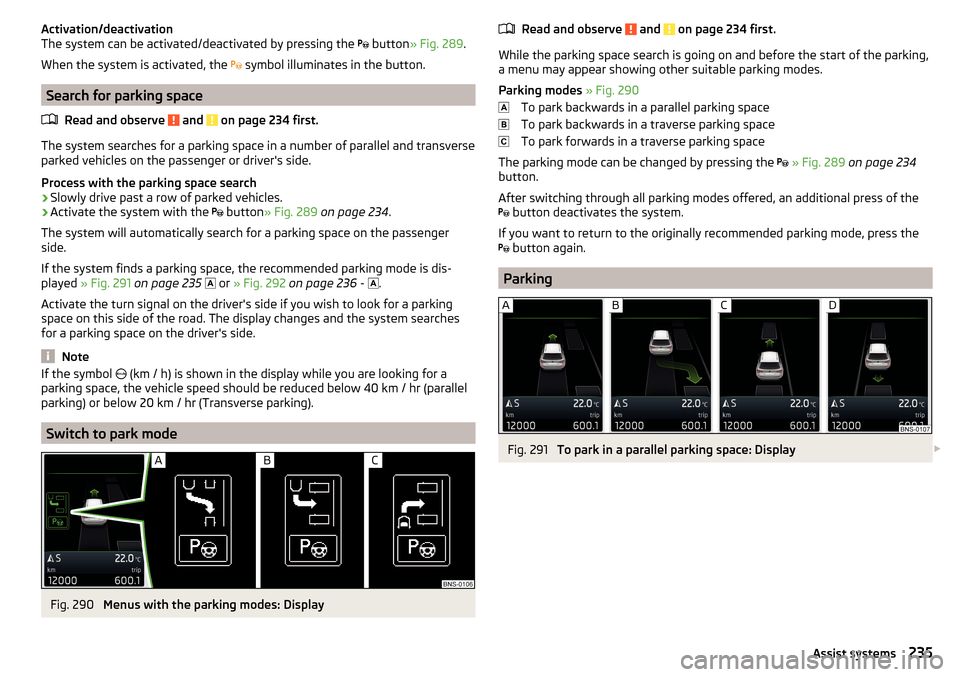 SKODA KODIAQ 2016 1.G Owners Manual Activation/deactivation
The system can be activated/deactivated by pressing the   button » Fig. 289 .
When the system is activated, the   symbol illuminates in the button.
Search for parking sp