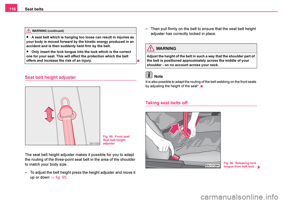 SKODA FABIA 2003 1.G / 6Y Owners Manual Seat belts
116
Seat belt height adjuster
The seat belt height adjuster makes it possible for you to adapt 
the routing of the three-point seat belt in the area of the shoulder 
to match your body size