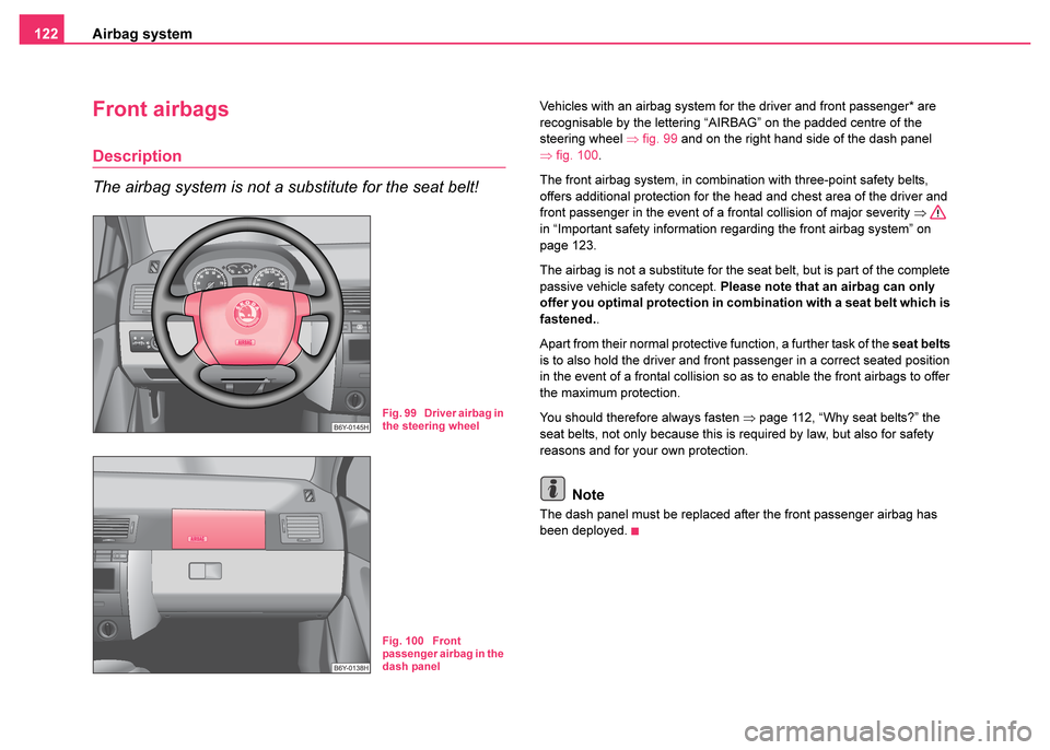SKODA FABIA 2003 1.G / 6Y Owners Manual Airbag system
122
Front airbags
Description
The airbag system is not a substitute for the seat belt!
Vehicles with an airbag system for the driver and front passenger* are 
recognisable by the letteri