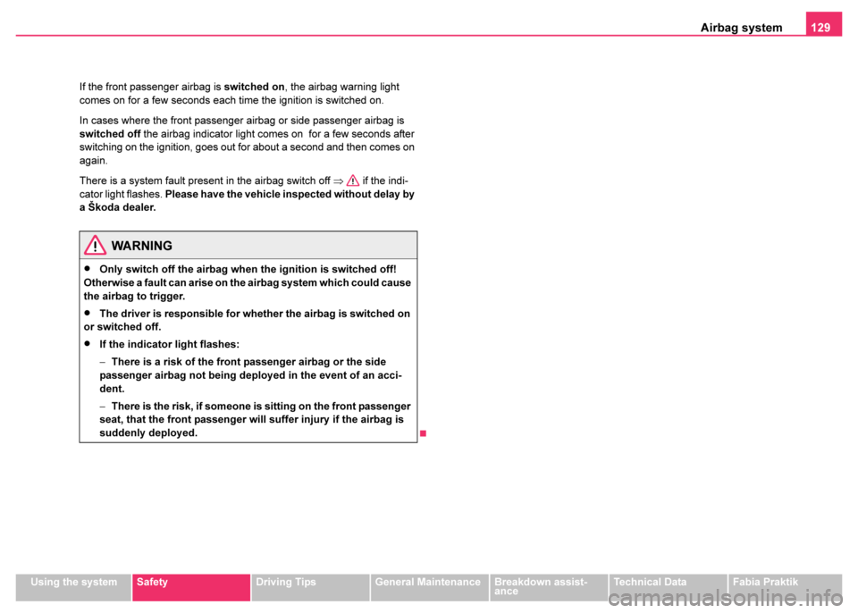 SKODA FABIA 2003 1.G / 6Y Owners Manual Airbag system129
Using the systemSafetyDriving TipsGeneral MaintenanceBreakdown assist-
anceTechnical DataFabia Praktik
If the front passenger airbag is 
switched on, the airbag warning light 
comes o