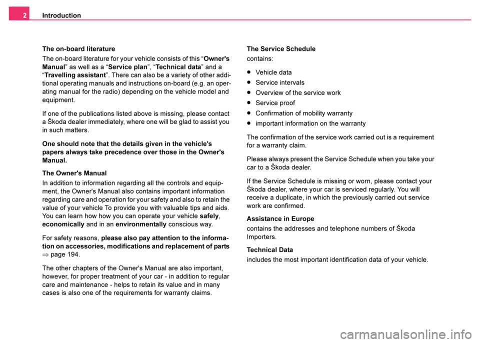 SKODA FABIA 2003 1.G / 6Y Owners Manual Introduction
2
The on-board literature
The on-board literature for your vehicle consists of this “ Owners 
Manual” as well as a “ Service plan”, “Te c h n i c a l  d a ta ” and a 
“Trav