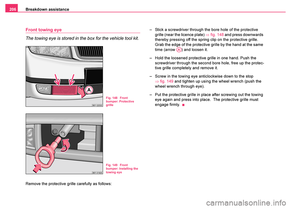 SKODA FABIA 2003 1.G / 6Y Owners Manual Breakdown assistance
206
Front towing eye
The towing eye is stored in the box for the vehicle tool kit. 
Remove the protective grille carefully as follows:   – Stick a screwdriver through the bore h